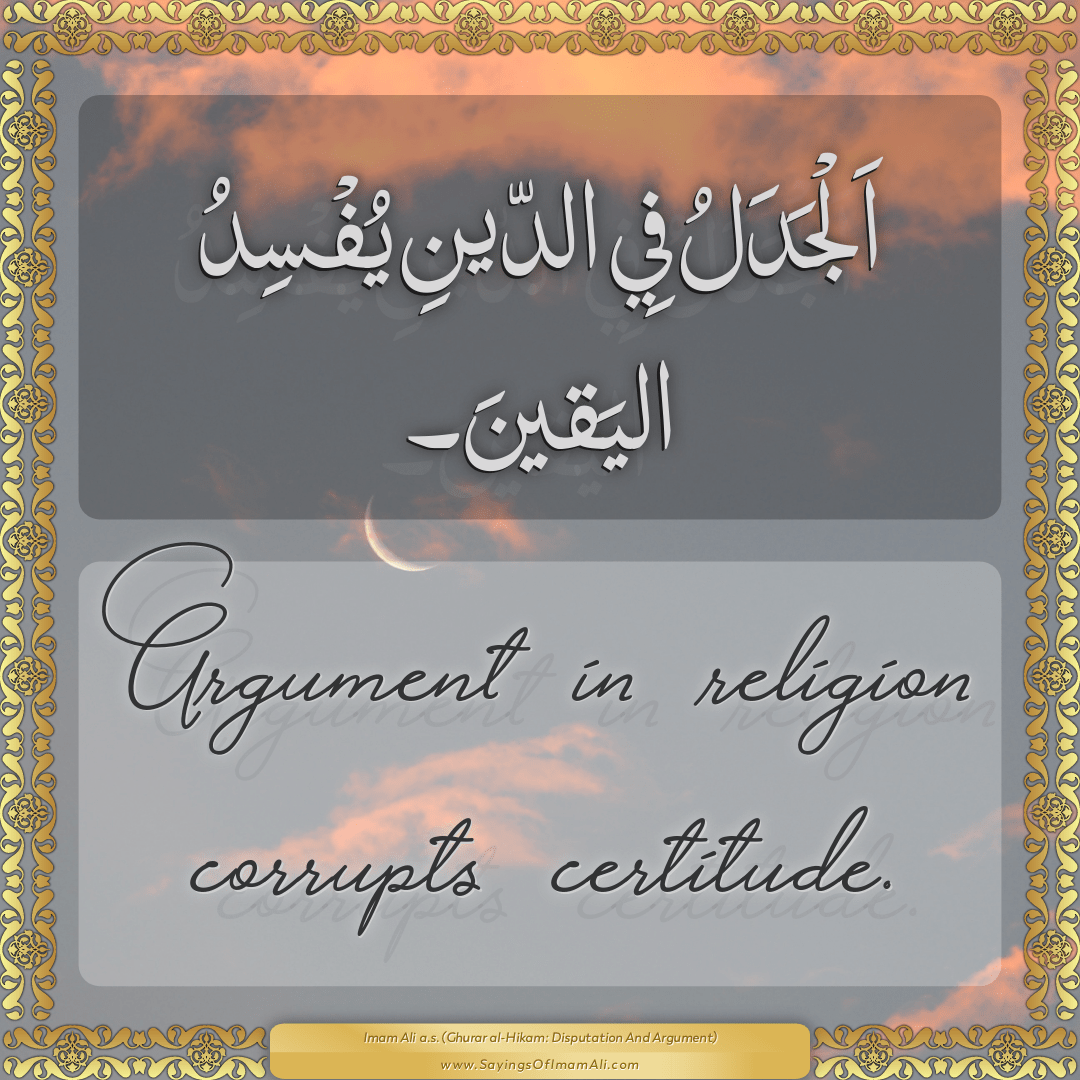 Argument in religion corrupts certitude.